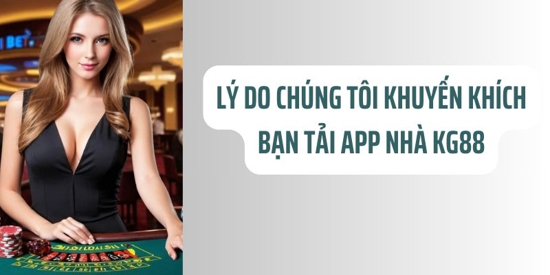 Lý do chúng tôi khuyến khích bạn tải app nhà Tg88